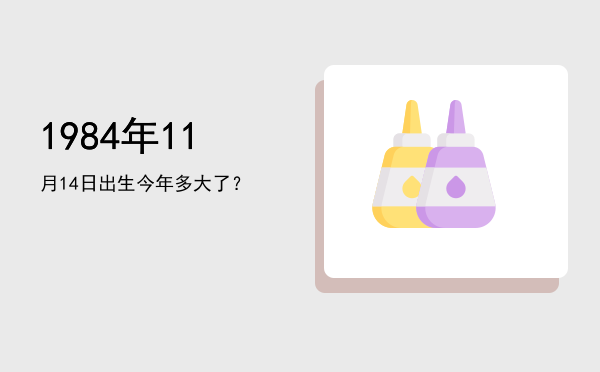 1984年11月14日出生今年多大了?