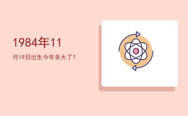 1984年11月19日出生今年多大了?