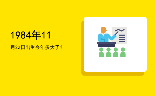 1984年11月22日出生今年多大了?
