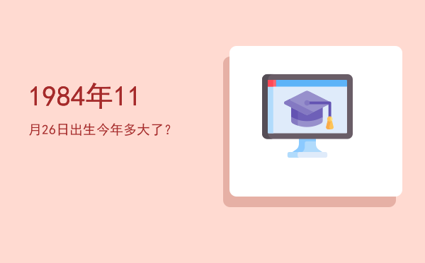 1984年11月26日出生今年多大了?