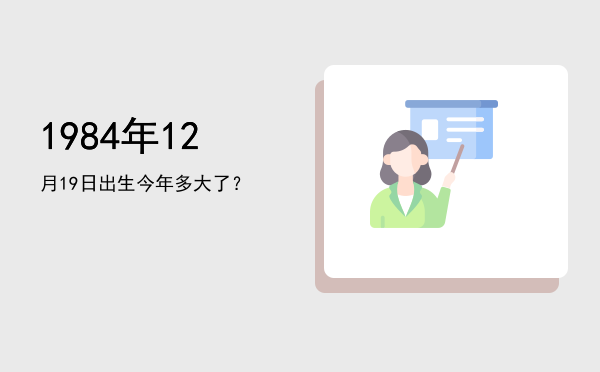 1984年12月19日出生今年多大了?