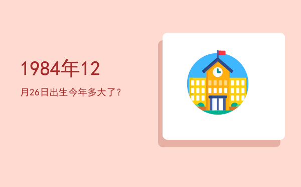 1984年12月26日出生今年多大了?