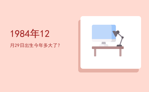 1984年12月29日出生今年多大了?