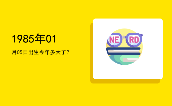 1985年01月05日出生今年多大了?