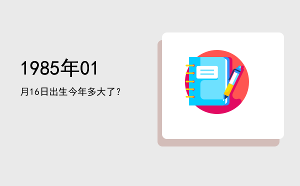 1985年01月16日出生今年多大了?