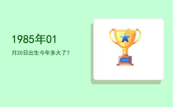 1985年01月20日出生今年多大了?