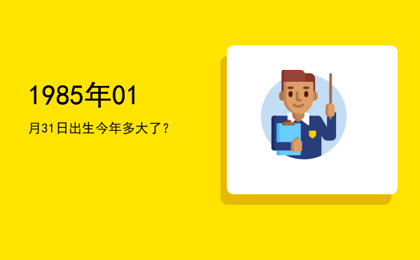 1985年01月31日出生今年多大了?