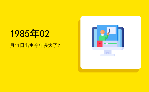 1985年02月11日出生今年多大了?