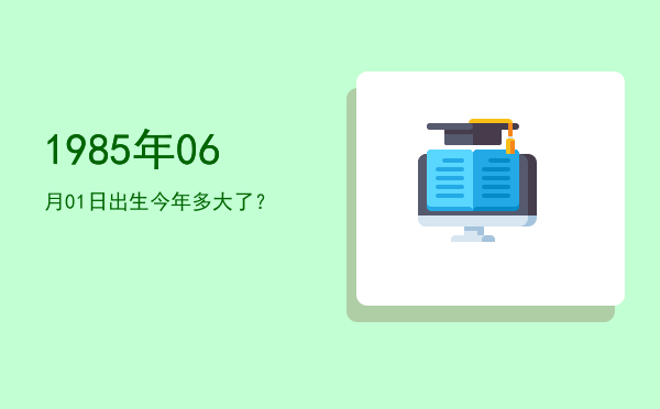 1985年06月01日出生今年多大了?