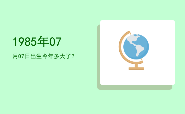 1985年07月07日出生今年多大了?