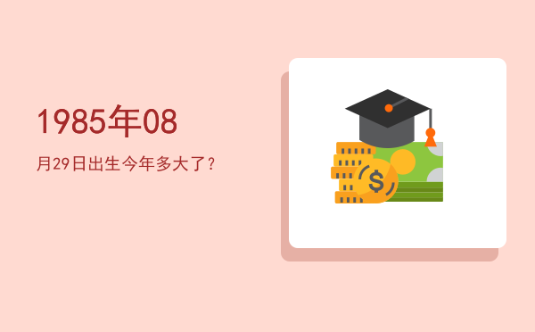 1985年08月29日出生今年多大了?
