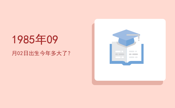 1985年09月02日出生今年多大了?