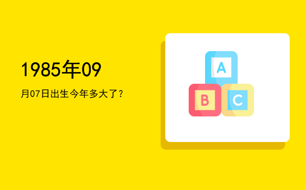 1985年09月07日出生今年多大了?