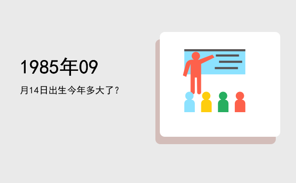 1985年09月14日出生今年多大了?