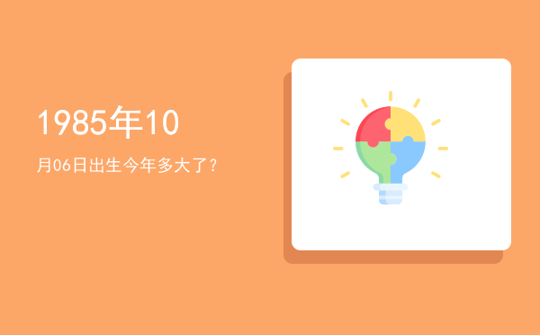 1985年10月06日出生今年多大了?