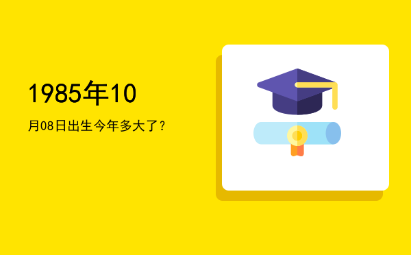 1985年10月08日出生今年多大了?