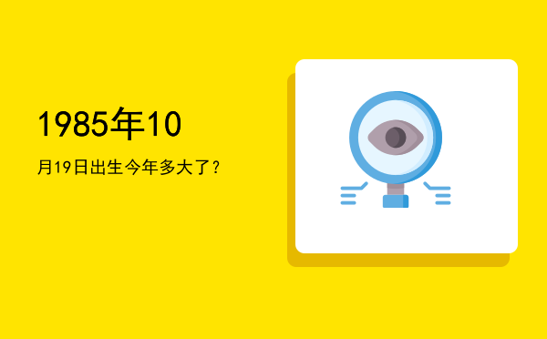 1985年10月19日出生今年多大了?