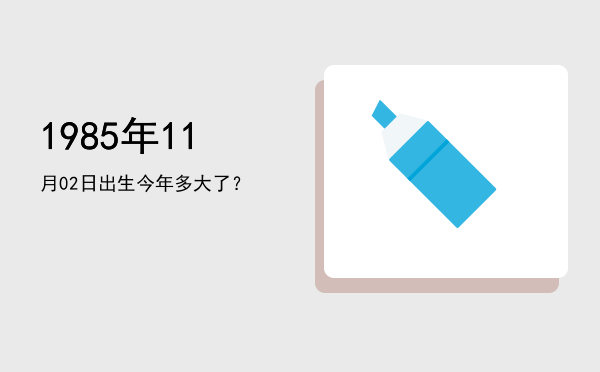 1985年11月02日出生今年多大了?