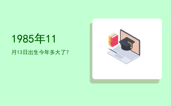 1985年11月13日出生今年多大了?