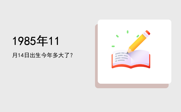 1985年11月14日出生今年多大了?