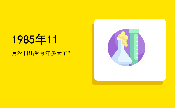 1985年11月24日出生今年多大了?