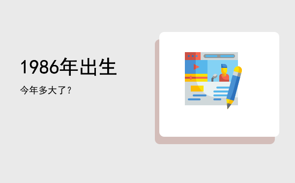 1986年出生今年多大了?