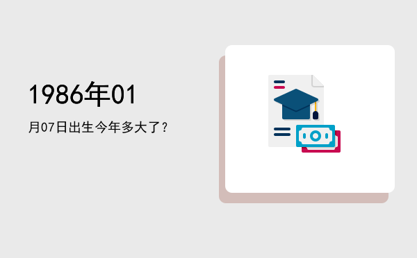 1986年01月07日出生今年多大了?