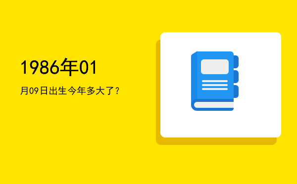 1986年01月09日出生今年多大了?