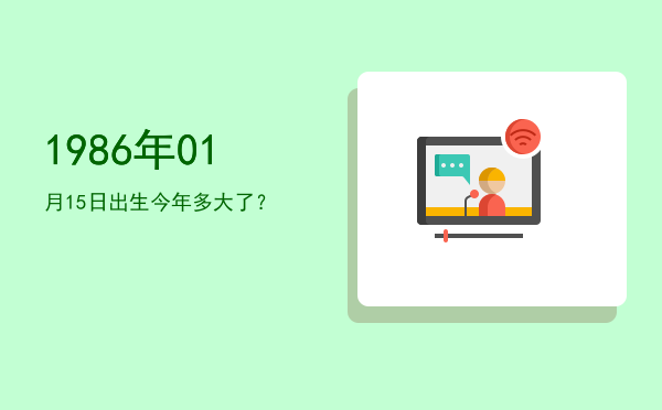 1986年01月15日出生今年多大了?