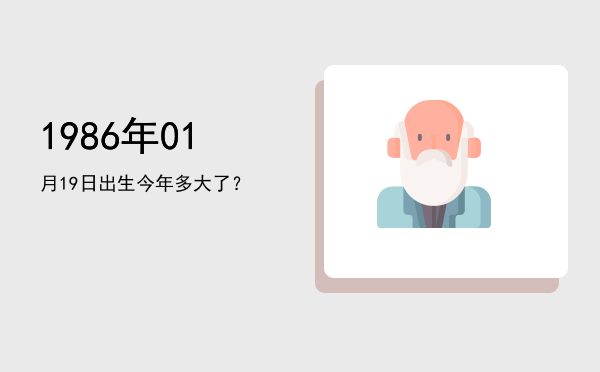1986年01月19日出生今年多大了?