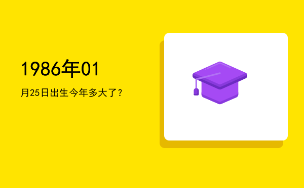 1986年01月25日出生今年多大了?