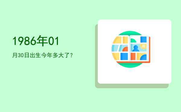 1986年01月30日出生今年多大了?
