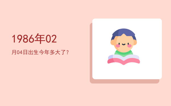1986年02月04日出生今年多大了?