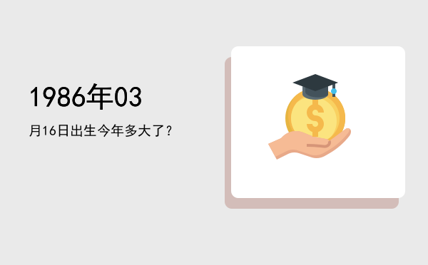 1986年03月16日出生今年多大了?