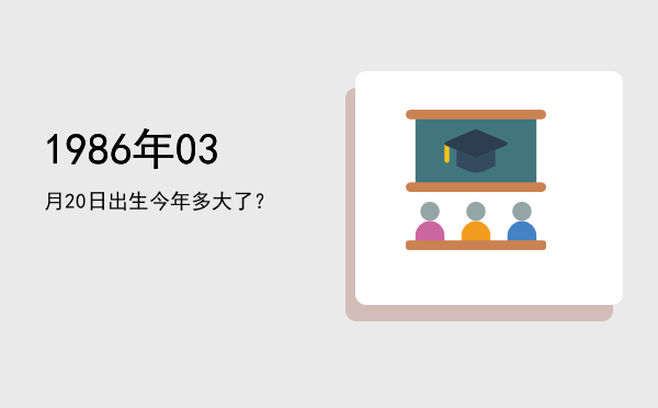1986年03月20日出生今年多大了?