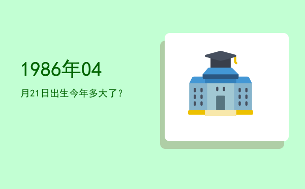 1986年04月21日出生今年多大了?