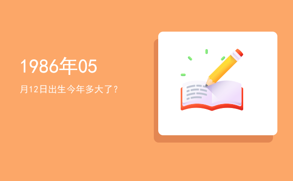 1986年05月12日出生今年多大了?