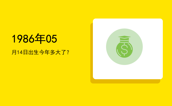 1986年05月14日出生今年多大了?
