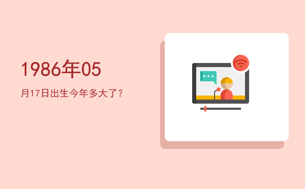 1986年05月17日出生今年多大了?