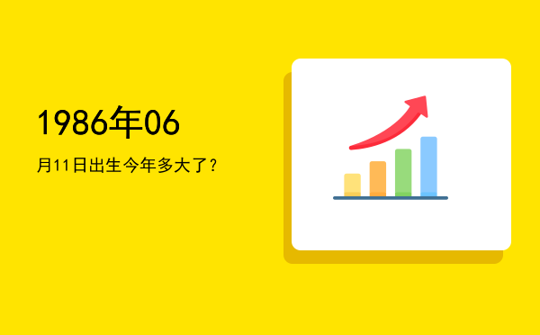 1986年06月11日出生今年多大了?