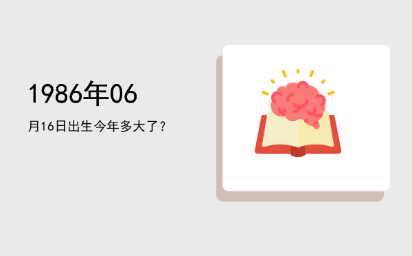 1986年06月16日出生今年多大了?