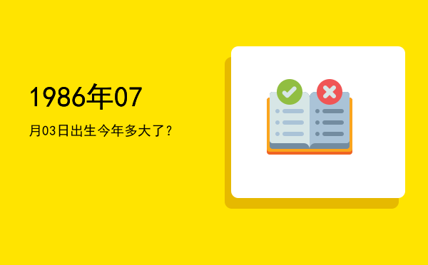 1986年07月03日出生今年多大了?