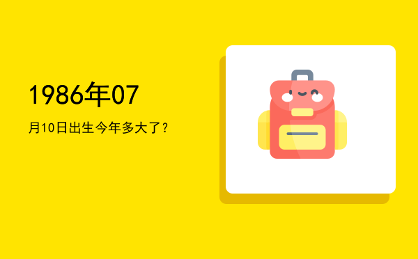 1986年07月10日出生今年多大了?