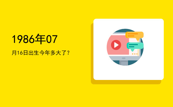 1986年07月16日出生今年多大了?