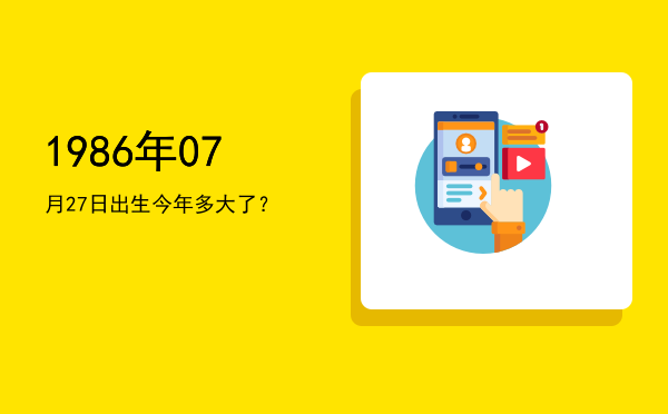 1986年07月27日出生今年多大了?