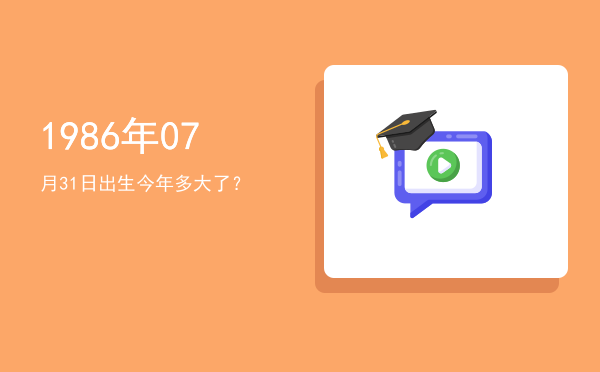 1986年07月31日出生今年多大了?