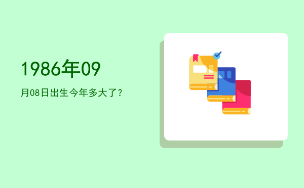 1986年09月08日出生今年多大了?