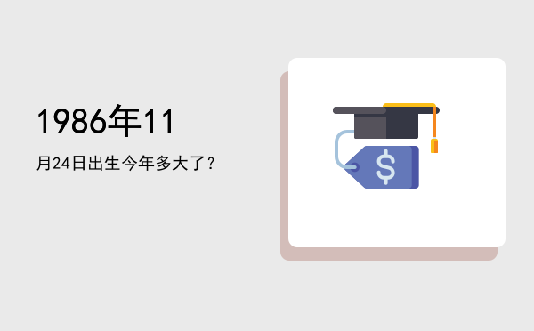 1986年11月24日出生今年多大了?