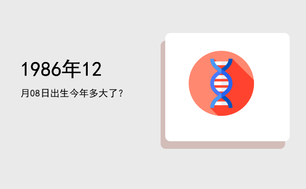 1986年12月08日出生今年多大了?