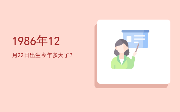 1986年12月22日出生今年多大了?